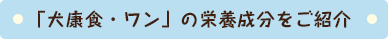 「犬康食・ワン」の栄養成分をご紹介